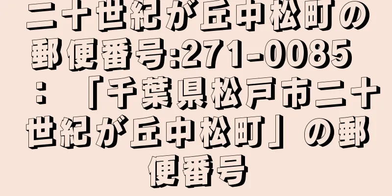 二十世紀が丘中松町の郵便番号:271-0085 ： 「千葉県松戸市二十世紀が丘中松町」の郵便番号