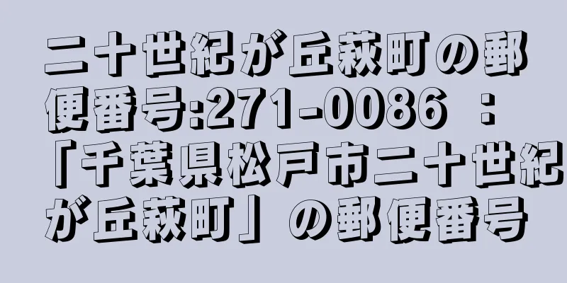 二十世紀が丘萩町の郵便番号:271-0086 ： 「千葉県松戸市二十世紀が丘萩町」の郵便番号