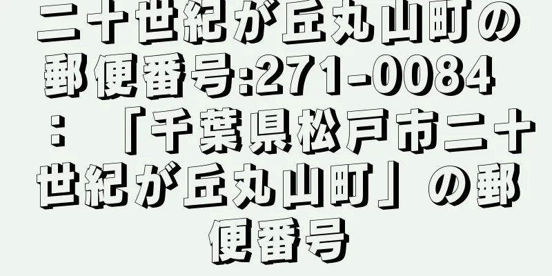 二十世紀が丘丸山町の郵便番号:271-0084 ： 「千葉県松戸市二十世紀が丘丸山町」の郵便番号