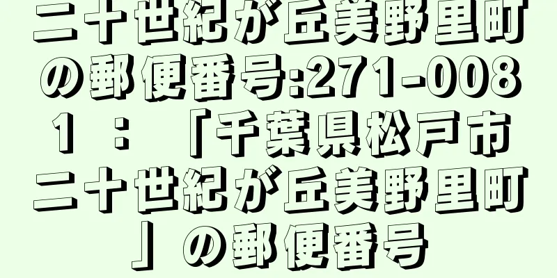 二十世紀が丘美野里町の郵便番号:271-0081 ： 「千葉県松戸市二十世紀が丘美野里町」の郵便番号