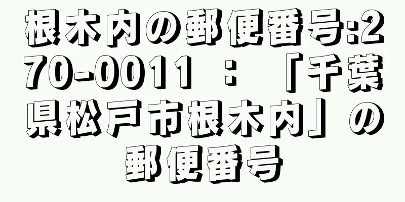 根木内の郵便番号:270-0011 ： 「千葉県松戸市根木内」の郵便番号