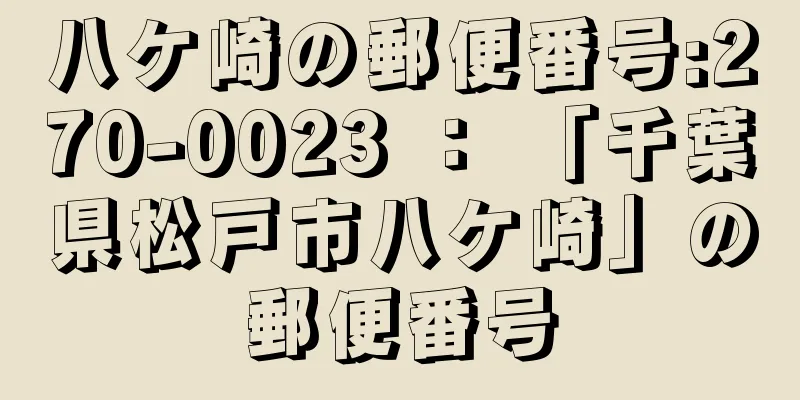 八ケ崎の郵便番号:270-0023 ： 「千葉県松戸市八ケ崎」の郵便番号