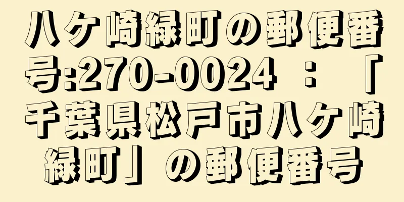 八ケ崎緑町の郵便番号:270-0024 ： 「千葉県松戸市八ケ崎緑町」の郵便番号