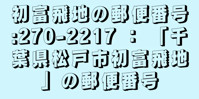 初富飛地の郵便番号:270-2217 ： 「千葉県松戸市初富飛地」の郵便番号