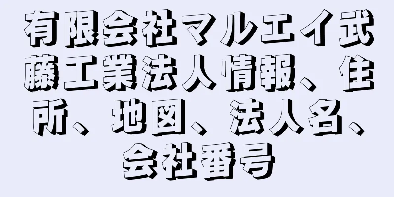 有限会社マルエイ武藤工業法人情報、住所、地図、法人名、会社番号