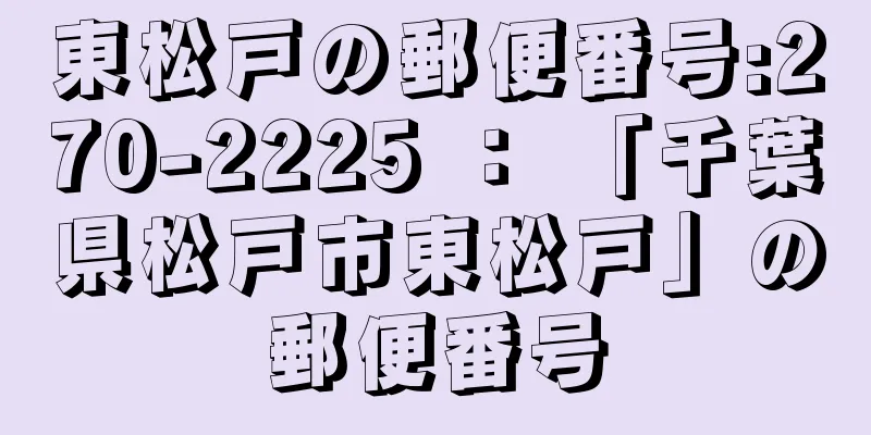 東松戸の郵便番号:270-2225 ： 「千葉県松戸市東松戸」の郵便番号