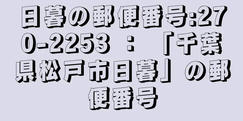 日暮の郵便番号:270-2253 ： 「千葉県松戸市日暮」の郵便番号