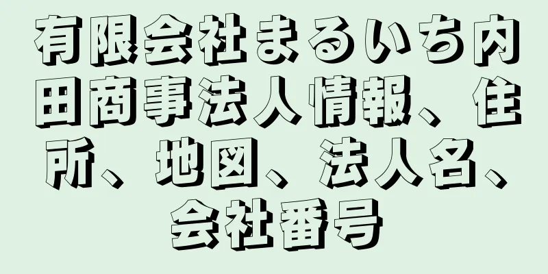 有限会社まるいち内田商事法人情報、住所、地図、法人名、会社番号