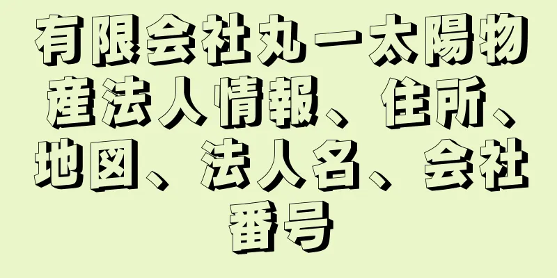 有限会社丸一太陽物産法人情報、住所、地図、法人名、会社番号