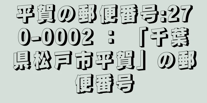 平賀の郵便番号:270-0002 ： 「千葉県松戸市平賀」の郵便番号