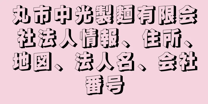 丸市中光製麵有限会社法人情報、住所、地図、法人名、会社番号