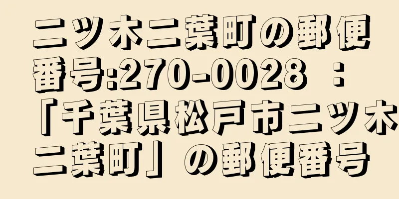 二ツ木二葉町の郵便番号:270-0028 ： 「千葉県松戸市二ツ木二葉町」の郵便番号