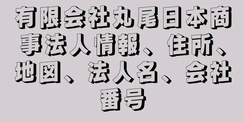 有限会社丸尾日本商事法人情報、住所、地図、法人名、会社番号