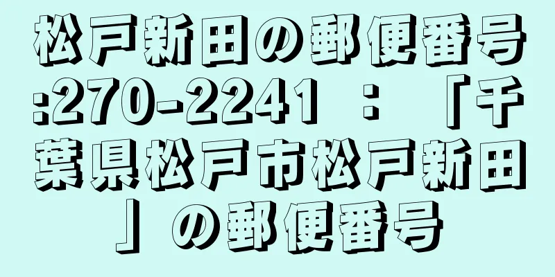 松戸新田の郵便番号:270-2241 ： 「千葉県松戸市松戸新田」の郵便番号