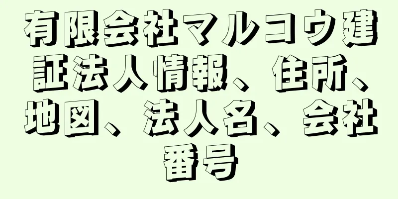 有限会社マルコウ建証法人情報、住所、地図、法人名、会社番号