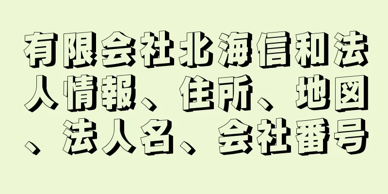 有限会社北海信和法人情報、住所、地図、法人名、会社番号