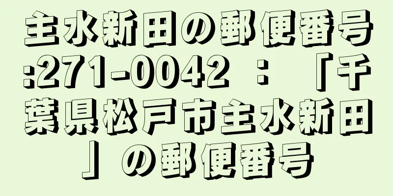 主水新田の郵便番号:271-0042 ： 「千葉県松戸市主水新田」の郵便番号