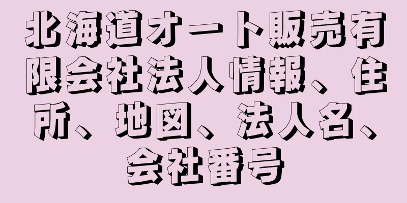 北海道オート販売有限会社法人情報、住所、地図、法人名、会社番号