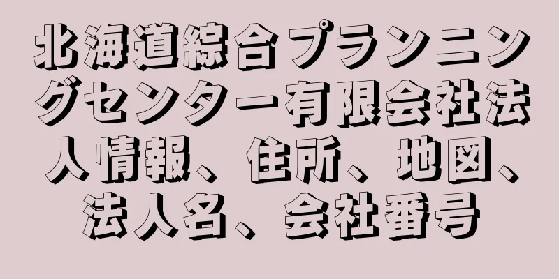 北海道綜合プランニングセンター有限会社法人情報、住所、地図、法人名、会社番号