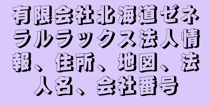 有限会社北海道ゼネラルラックス法人情報、住所、地図、法人名、会社番号