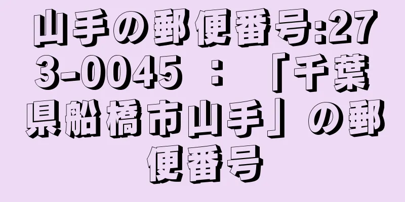 山手の郵便番号:273-0045 ： 「千葉県船橋市山手」の郵便番号