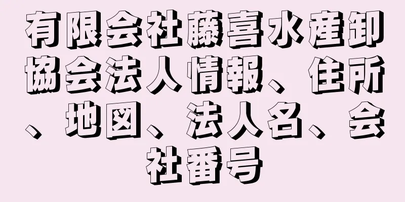 有限会社藤喜水産卸協会法人情報、住所、地図、法人名、会社番号