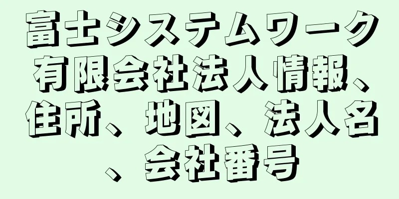 富士システムワーク有限会社法人情報、住所、地図、法人名、会社番号