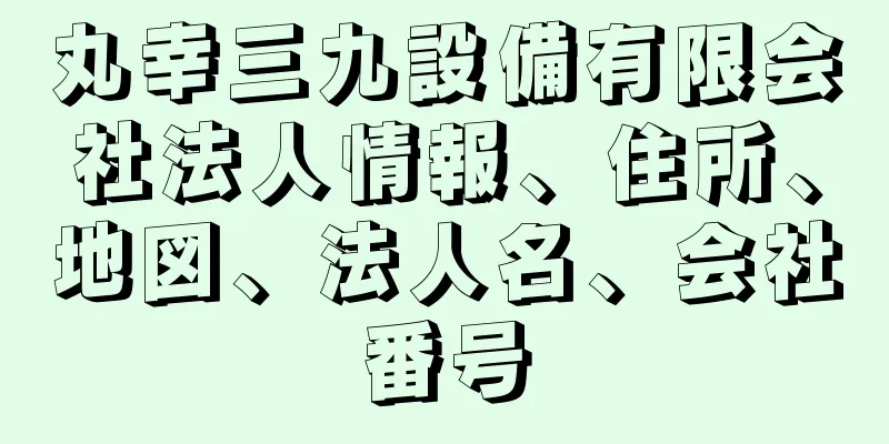 丸幸三九設備有限会社法人情報、住所、地図、法人名、会社番号