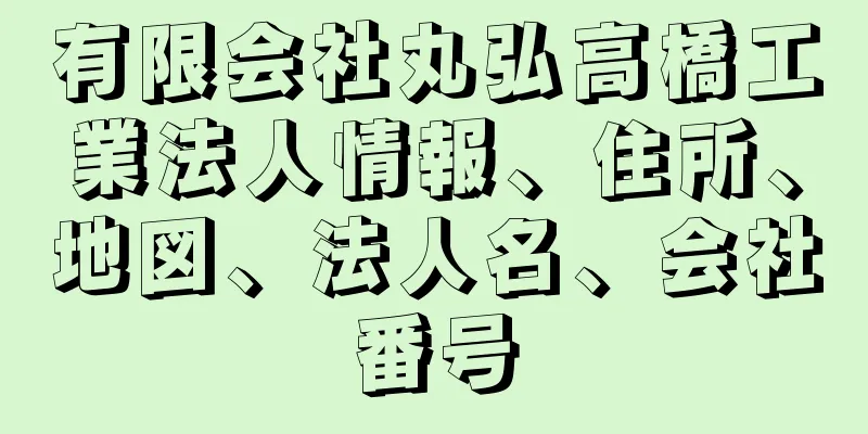 有限会社丸弘高橋工業法人情報、住所、地図、法人名、会社番号