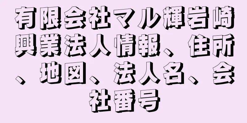 有限会社マル輝岩崎興業法人情報、住所、地図、法人名、会社番号