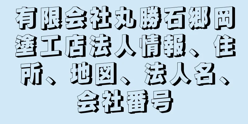 有限会社丸勝石郷岡塗工店法人情報、住所、地図、法人名、会社番号