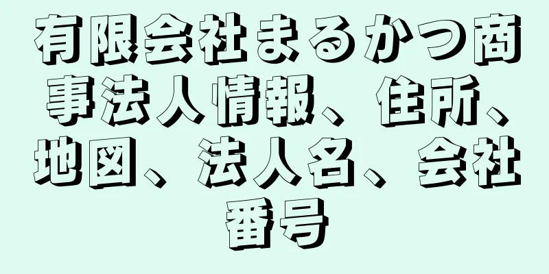 有限会社まるかつ商事法人情報、住所、地図、法人名、会社番号