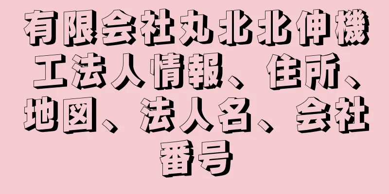 有限会社丸北北伸機工法人情報、住所、地図、法人名、会社番号