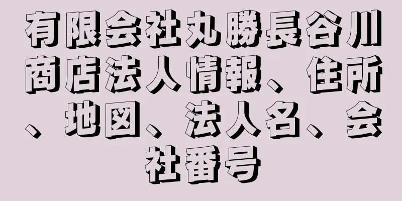 有限会社丸勝長谷川商店法人情報、住所、地図、法人名、会社番号