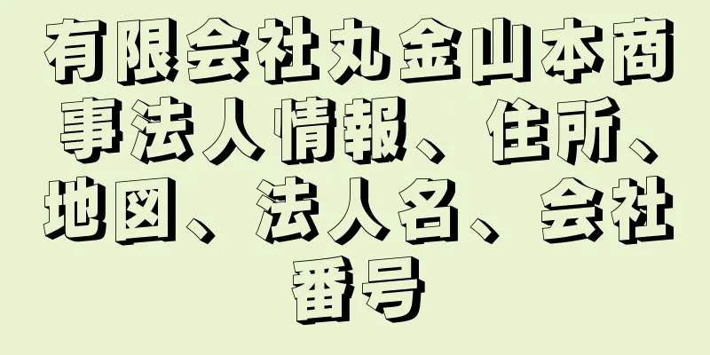 有限会社丸金山本商事法人情報、住所、地図、法人名、会社番号