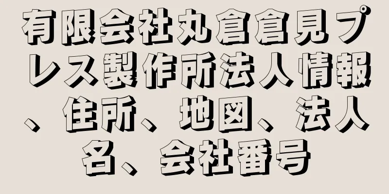 有限会社丸倉倉見プレス製作所法人情報、住所、地図、法人名、会社番号