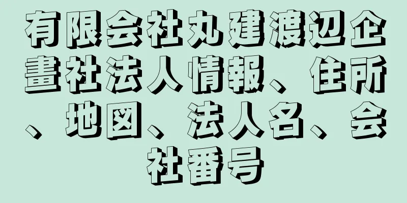 有限会社丸建渡辺企畫社法人情報、住所、地図、法人名、会社番号