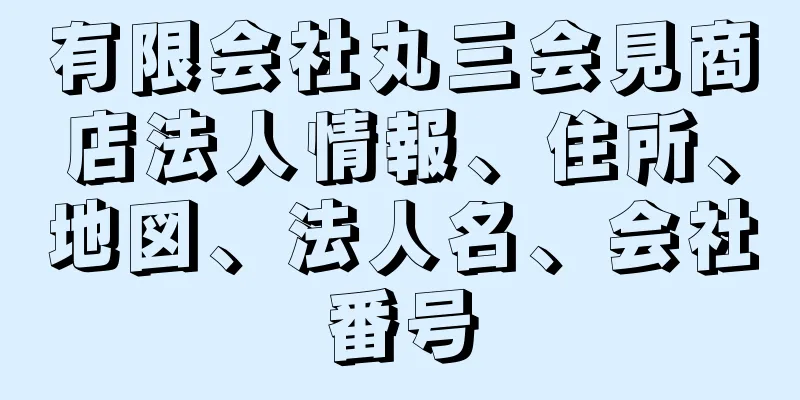 有限会社丸三会見商店法人情報、住所、地図、法人名、会社番号