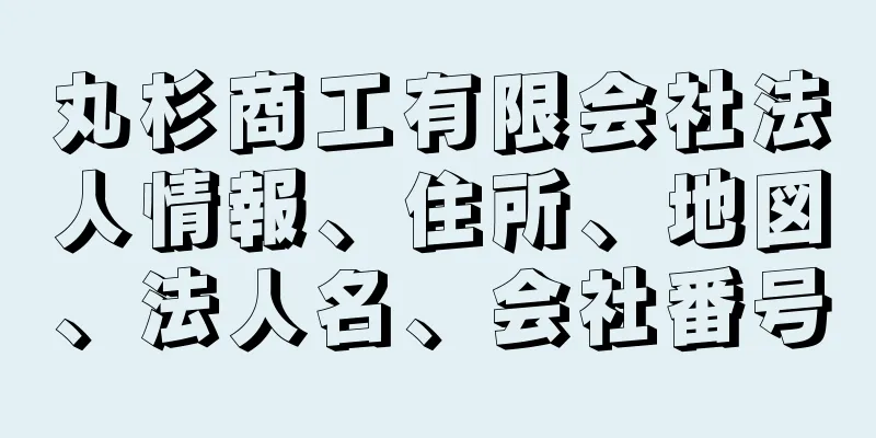 丸杉商工有限会社法人情報、住所、地図、法人名、会社番号