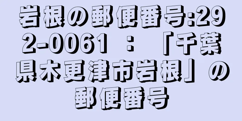 岩根の郵便番号:292-0061 ： 「千葉県木更津市岩根」の郵便番号