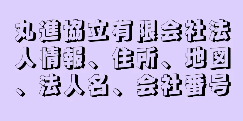 丸進協立有限会社法人情報、住所、地図、法人名、会社番号