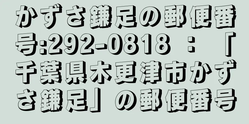 かずさ鎌足の郵便番号:292-0818 ： 「千葉県木更津市かずさ鎌足」の郵便番号