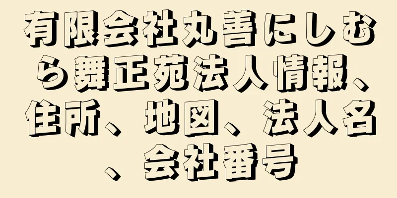 有限会社丸善にしむら舞正苑法人情報、住所、地図、法人名、会社番号