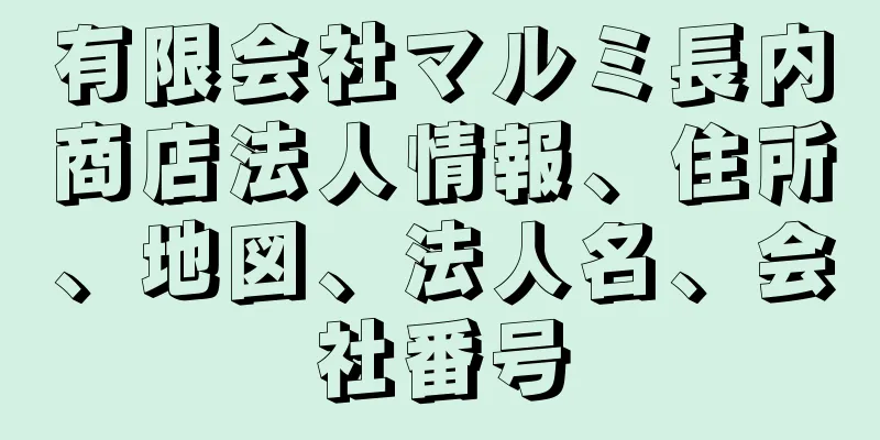 有限会社マルミ長内商店法人情報、住所、地図、法人名、会社番号