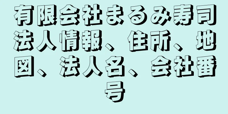 有限会社まるみ寿司法人情報、住所、地図、法人名、会社番号