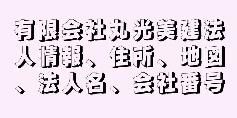 有限会社丸光美建法人情報、住所、地図、法人名、会社番号