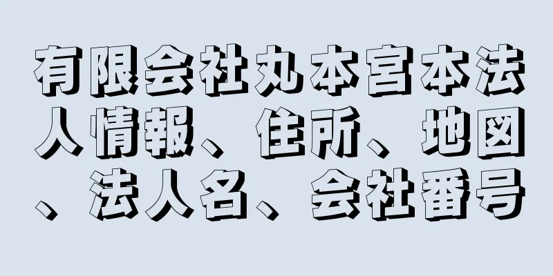 有限会社丸本宮本法人情報、住所、地図、法人名、会社番号