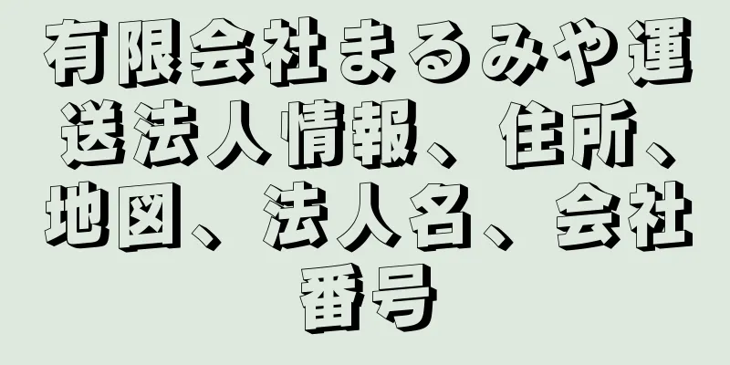 有限会社まるみや運送法人情報、住所、地図、法人名、会社番号