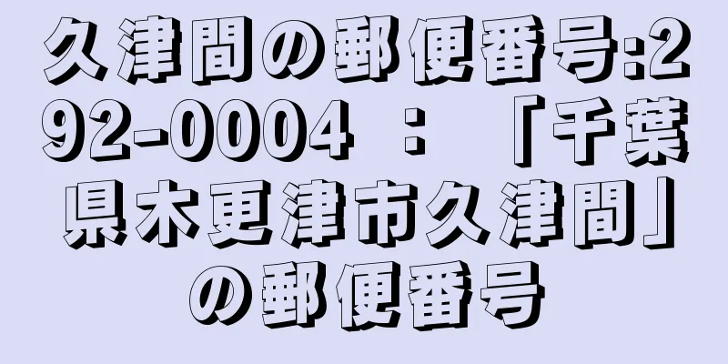 久津間の郵便番号:292-0004 ： 「千葉県木更津市久津間」の郵便番号