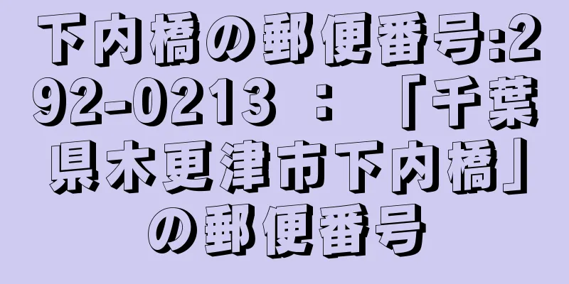 下内橋の郵便番号:292-0213 ： 「千葉県木更津市下内橋」の郵便番号